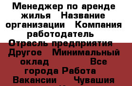 Менеджер по аренде жилья › Название организации ­ Компания-работодатель › Отрасль предприятия ­ Другое › Минимальный оклад ­ 28 000 - Все города Работа » Вакансии   . Чувашия респ.,Канаш г.